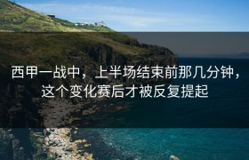 西甲一战中，上半场结束前那几分钟，这个变化赛后才被反复提起
