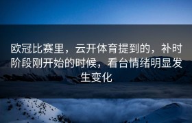 欧冠比赛里，云开体育提到的，补时阶段刚开始的时候，看台情绪明显发生变化