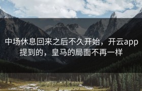 中场休息回来之后不久开始，开云app提到的，皇马的局面不再一样