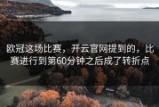 欧冠这场比赛，开云官网提到的，比赛进行到第60分钟之后成了转折点