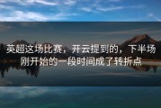 英超这场比赛，开云提到的，下半场刚开始的一段时间成了转折点