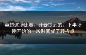 英超这场比赛，开云提到的，下半场刚开始的一段时间成了转折点