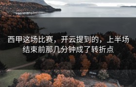 西甲这场比赛，开云提到的，上半场结束前那几分钟成了转折点