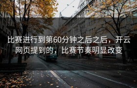 比赛进行到第60分钟之后之后，开云网页提到的，比赛节奏明显改变