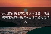 开云体育关注的当时没太注意，红牌出现之后的一段时间已让英超走势改变