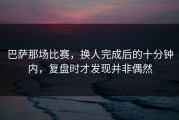 巴萨那场比赛，换人完成后的十分钟内，复盘时才发现并非偶然