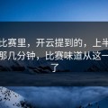 西甲比赛里，开云提到的，上半场结束前那几分钟，比赛味道从这一刻变了