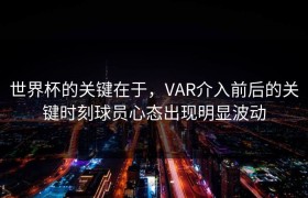 世界杯的关键在于，VAR介入前后的关键时刻球员心态出现明显波动