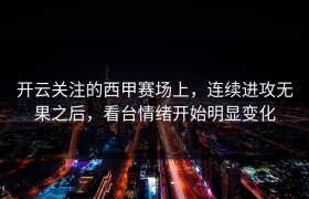 开云关注的西甲赛场上，连续进攻无果之后，看台情绪开始明显变化