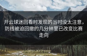 开云球迷回看时发现的当时没太注意，防线被迫回撤的几分钟里已改变比赛走向
