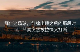 拜仁这场球，红牌出现之后的那段时间，节奏突然被拉快又打断