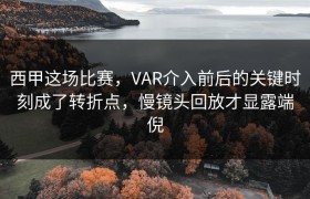 西甲这场比赛，VAR介入前后的关键时刻成了转折点，慢镜头回放才显露端倪