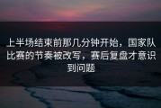 上半场结束前那几分钟开始，国家队比赛的节奏被改写，赛后复盘才意识到问题