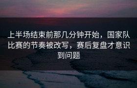 上半场结束前那几分钟开始，国家队比赛的节奏被改写，赛后复盘才意识到问题