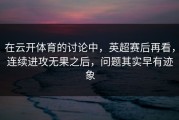 在云开体育的讨论中，英超赛后再看，连续进攻无果之后，问题其实早有迹象