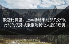 欧冠比赛里，上半场结束前那几分钟，此前的优势被慢慢消耗让人后知后觉