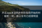 开云app关注的补时阶段刚开始的时候那一刻，场上信号已经很明显