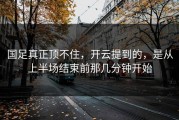 国足真正顶不住，开云提到的，是从上半场结束前那几分钟开始