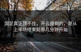 国足真正顶不住，开云提到的，是从上半场结束前那几分钟开始