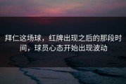 拜仁这场球，红牌出现之后的那段时间，球员心态开始出现波动