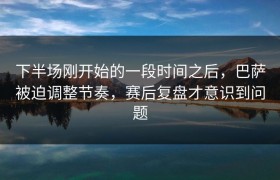 下半场刚开始的一段时间之后，巴萨被迫调整节奏，赛后复盘才意识到问题