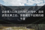 云体育入口关注的拜仁对阵中，连续进攻无果之后，答案藏在不起眼的细节里