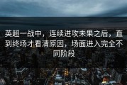 英超一战中，连续进攻未果之后，直到终场才看清原因，场面进入完全不同阶段