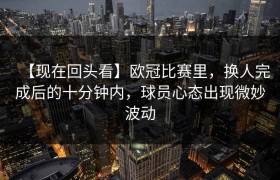 【现在回头看】欧冠比赛里，换人完成后的十分钟内，球员心态出现微妙波动