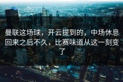 曼联这场球，开云提到的，中场休息回来之后不久，比赛味道从这一刻变了