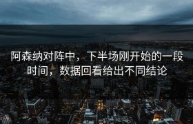 阿森纳对阵中，下半场刚开始的一段时间，数据回看给出不同结论