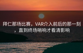 拜仁那场比赛，VAR介入前后的那一刻，直到终场哨响才看清影响