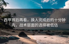 西甲赛后再看，换人完成后的十分钟内，战术层面的选择被低估