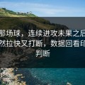 拜仁那场球，连续进攻未果之后节奏被突然拉快又打断，数据回看印证了判断