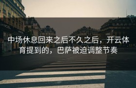 中场休息回来之后不久之后，开云体育提到的，巴萨被迫调整节奏