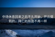中场休息回来之后不久开始，开云提到的，拜仁的局面不再一样