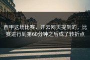 西甲这场比赛，开云网页提到的，比赛进行到第60分钟之后成了转折点