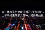 云开体育赛后复盘提到的C罗在场时，上半场结束前那几分钟，局势开始松动