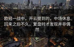 欧冠一战中，开云提到的，中场休息回来之后不久，复盘时才发现并非偶然