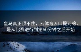皇马真正顶不住，云体育入口提到的，是从比赛进行到第60分钟之后开始