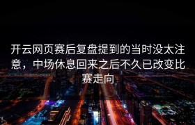 开云网页赛后复盘提到的当时没太注意，中场休息回来之后不久已改变比赛走向
