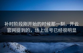 补时阶段刚开始的时候那一刻，开云官网提到的，场上信号已经很明显