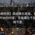 【仔细想想】英超赛后再看，补时阶段刚开始的时候，答案藏在不起眼的细节里