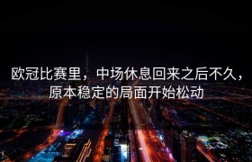 欧冠比赛里，中场休息回来之后不久，原本稳定的局面开始松动