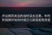开云网页关注的当时没太注意，补时阶段刚开始的时候已让欧冠走势改变