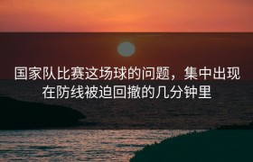 国家队比赛这场球的问题，集中出现在防线被迫回撤的几分钟里