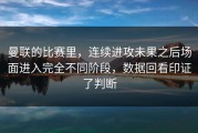曼联的比赛里，连续进攻未果之后场面进入完全不同阶段，数据回看印证了判断
