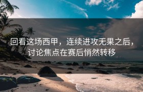 回看这场西甲，连续进攻无果之后，讨论焦点在赛后悄然转移