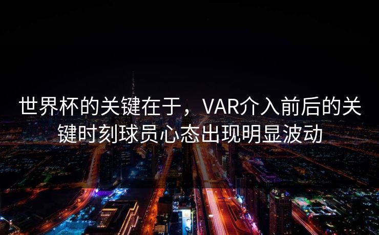 世界杯的关键在于，VAR介入前后的关键时刻球员心态出现明显波动