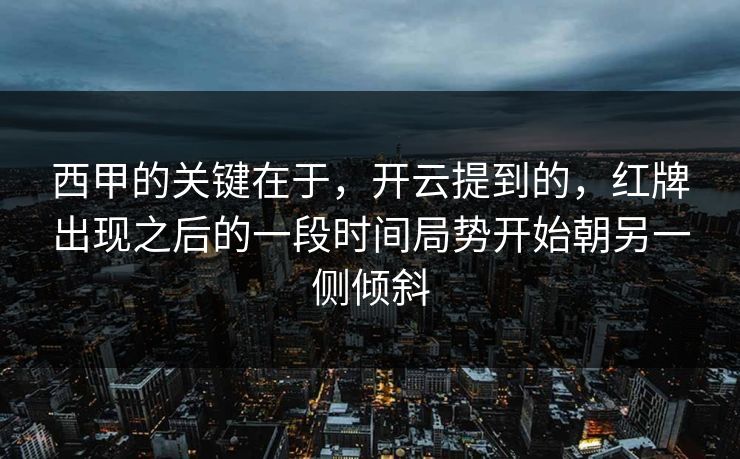 西甲的关键在于,开云提到的,红牌出现之后的一段时间局势开始朝另一侧倾斜 西甲的关键在于,开云提到的,红牌出现之后的一段时间局势开始朝另一侧倾斜