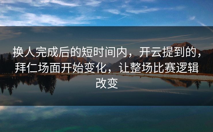换人完成后的短时间内，开云提到的，拜仁场面开始变化，让整场比赛逻辑改变